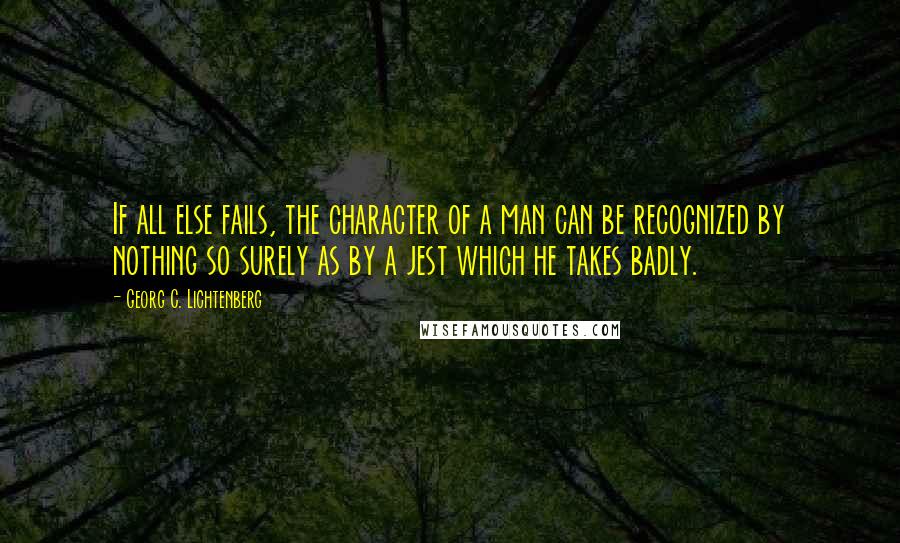 Georg C. Lichtenberg Quotes: If all else fails, the character of a man can be recognized by nothing so surely as by a jest which he takes badly.