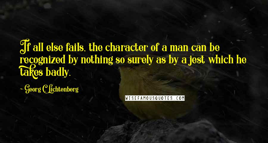 Georg C. Lichtenberg Quotes: If all else fails, the character of a man can be recognized by nothing so surely as by a jest which he takes badly.