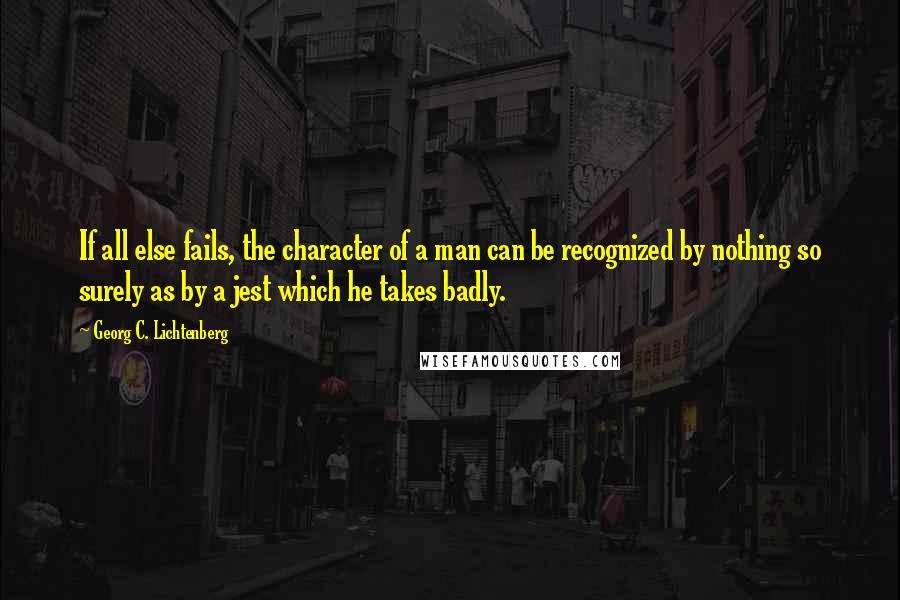 Georg C. Lichtenberg Quotes: If all else fails, the character of a man can be recognized by nothing so surely as by a jest which he takes badly.