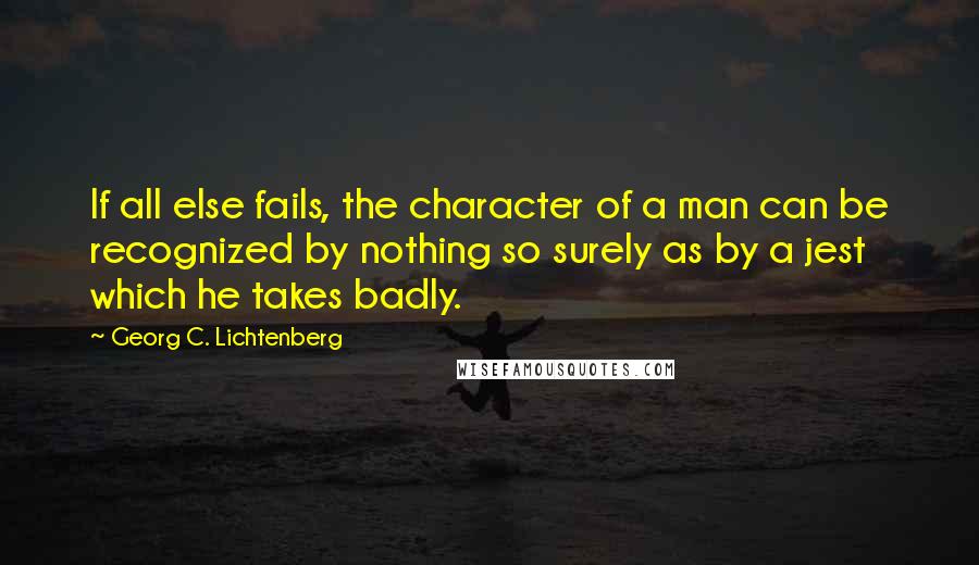 Georg C. Lichtenberg Quotes: If all else fails, the character of a man can be recognized by nothing so surely as by a jest which he takes badly.