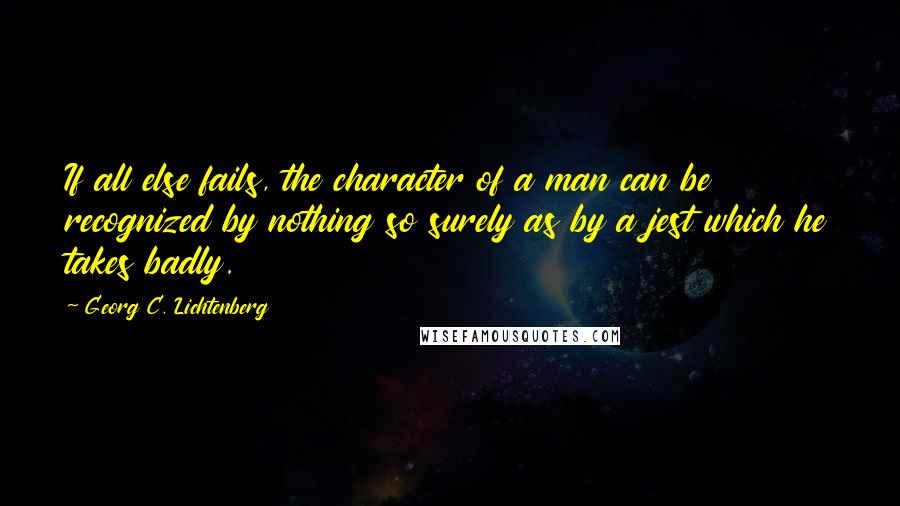 Georg C. Lichtenberg Quotes: If all else fails, the character of a man can be recognized by nothing so surely as by a jest which he takes badly.