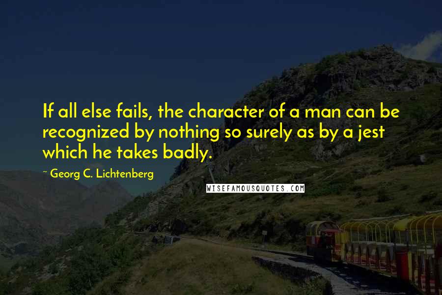 Georg C. Lichtenberg Quotes: If all else fails, the character of a man can be recognized by nothing so surely as by a jest which he takes badly.