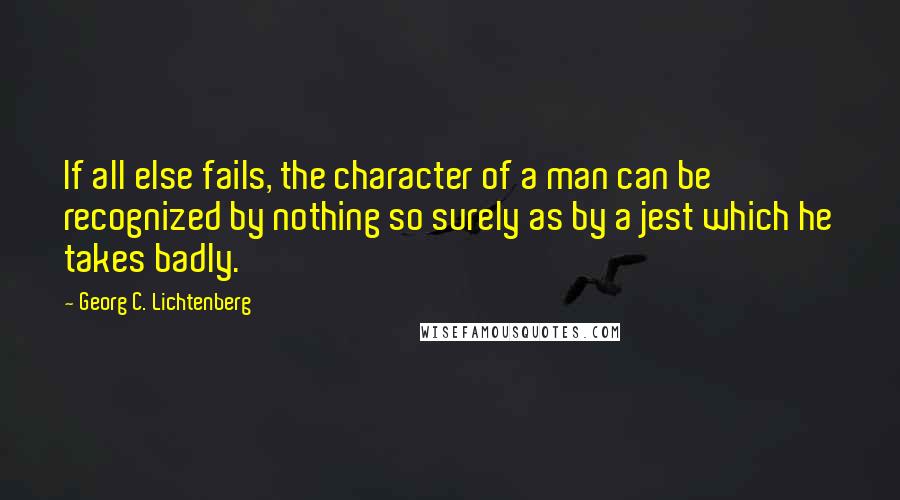 Georg C. Lichtenberg Quotes: If all else fails, the character of a man can be recognized by nothing so surely as by a jest which he takes badly.