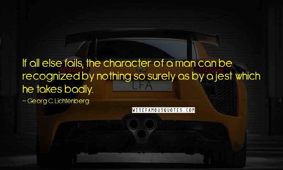 Georg C. Lichtenberg Quotes: If all else fails, the character of a man can be recognized by nothing so surely as by a jest which he takes badly.