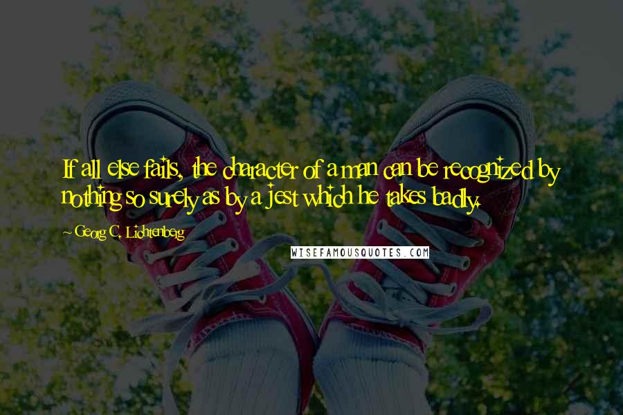 Georg C. Lichtenberg Quotes: If all else fails, the character of a man can be recognized by nothing so surely as by a jest which he takes badly.