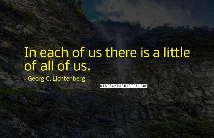 Georg C. Lichtenberg Quotes: In each of us there is a little of all of us.