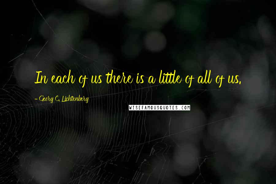 Georg C. Lichtenberg Quotes: In each of us there is a little of all of us.