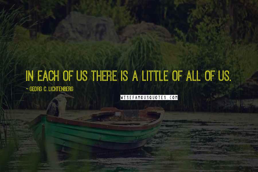 Georg C. Lichtenberg Quotes: In each of us there is a little of all of us.