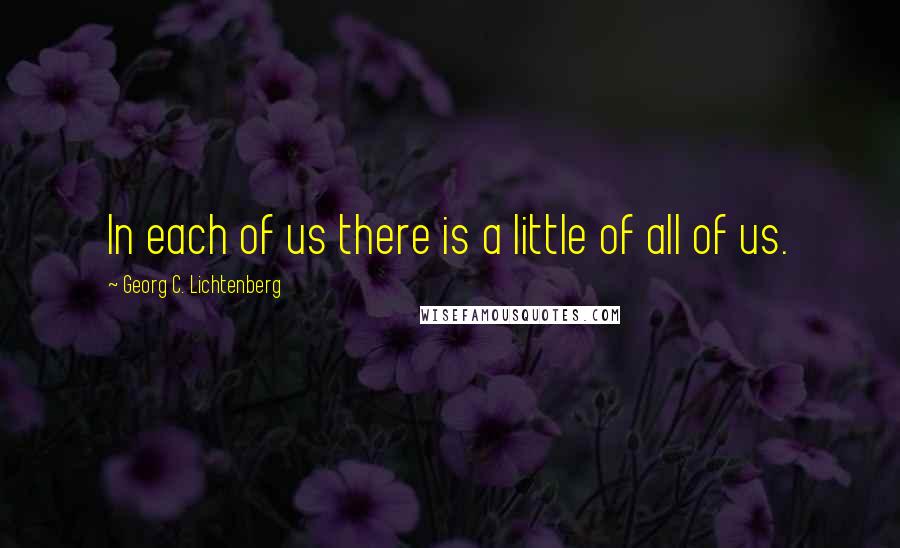 Georg C. Lichtenberg Quotes: In each of us there is a little of all of us.