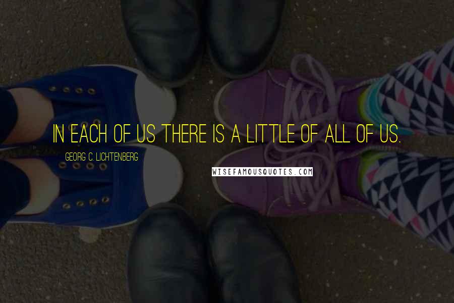 Georg C. Lichtenberg Quotes: In each of us there is a little of all of us.