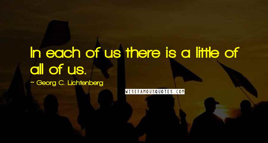 Georg C. Lichtenberg Quotes: In each of us there is a little of all of us.