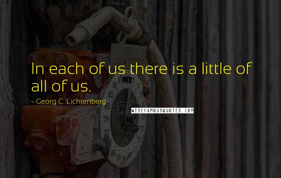 Georg C. Lichtenberg Quotes: In each of us there is a little of all of us.