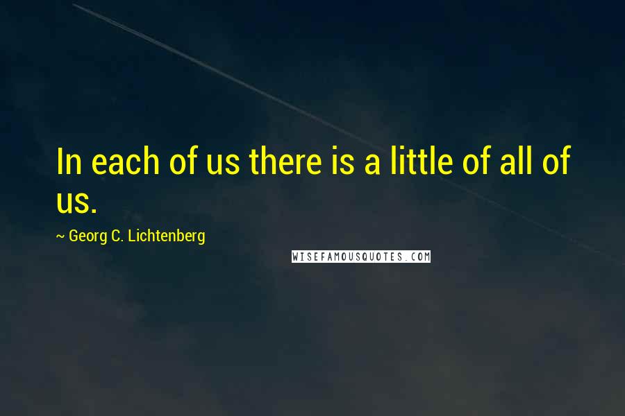 Georg C. Lichtenberg Quotes: In each of us there is a little of all of us.