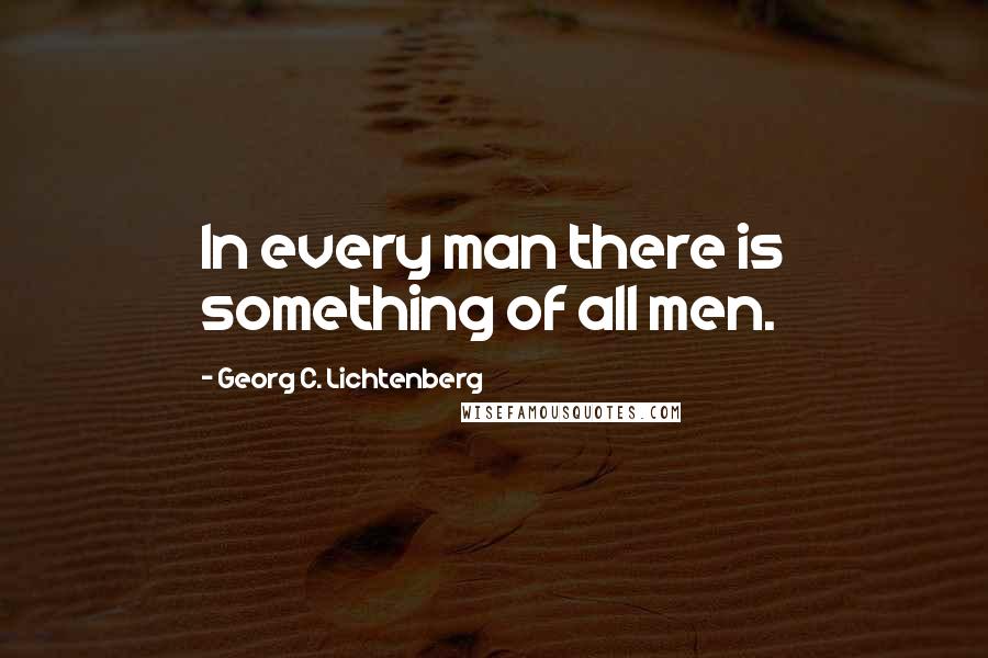 Georg C. Lichtenberg Quotes: In every man there is something of all men.