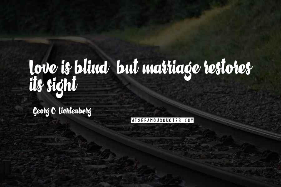 Georg C. Lichtenberg Quotes: Love is blind, but marriage restores its sight.