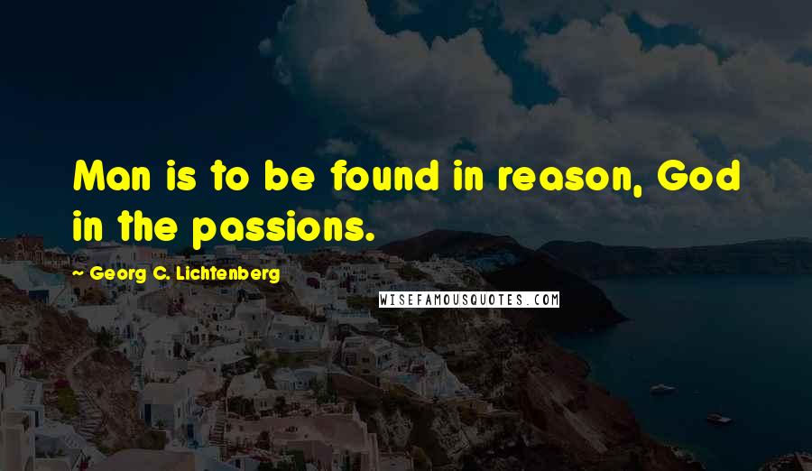 Georg C. Lichtenberg Quotes: Man is to be found in reason, God in the passions.