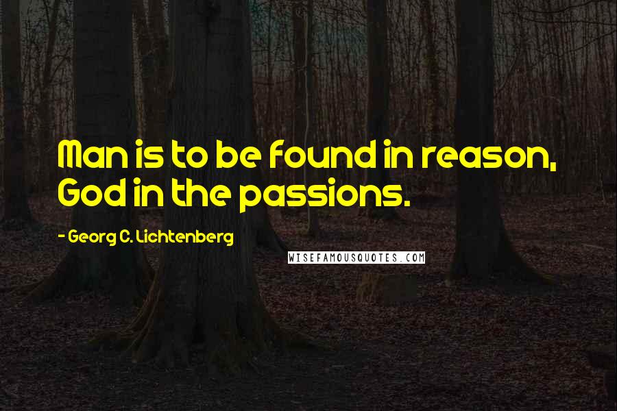 Georg C. Lichtenberg Quotes: Man is to be found in reason, God in the passions.