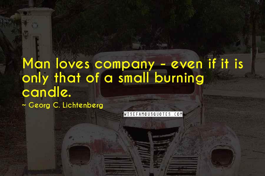 Georg C. Lichtenberg Quotes: Man loves company - even if it is only that of a small burning candle.