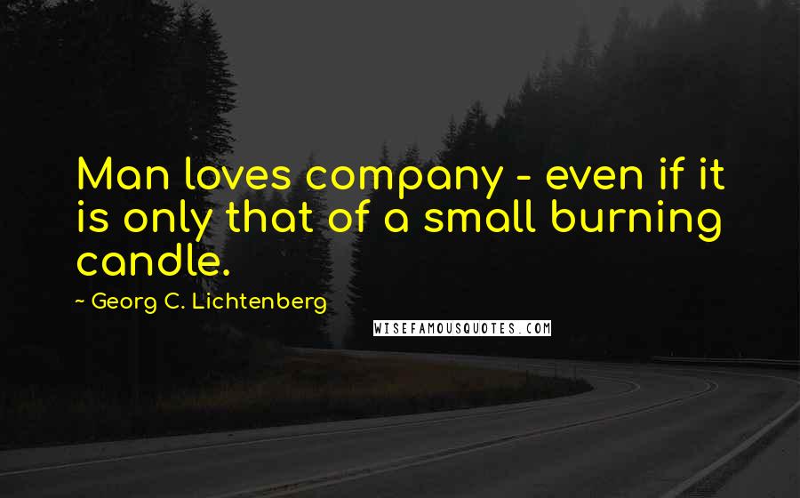 Georg C. Lichtenberg Quotes: Man loves company - even if it is only that of a small burning candle.