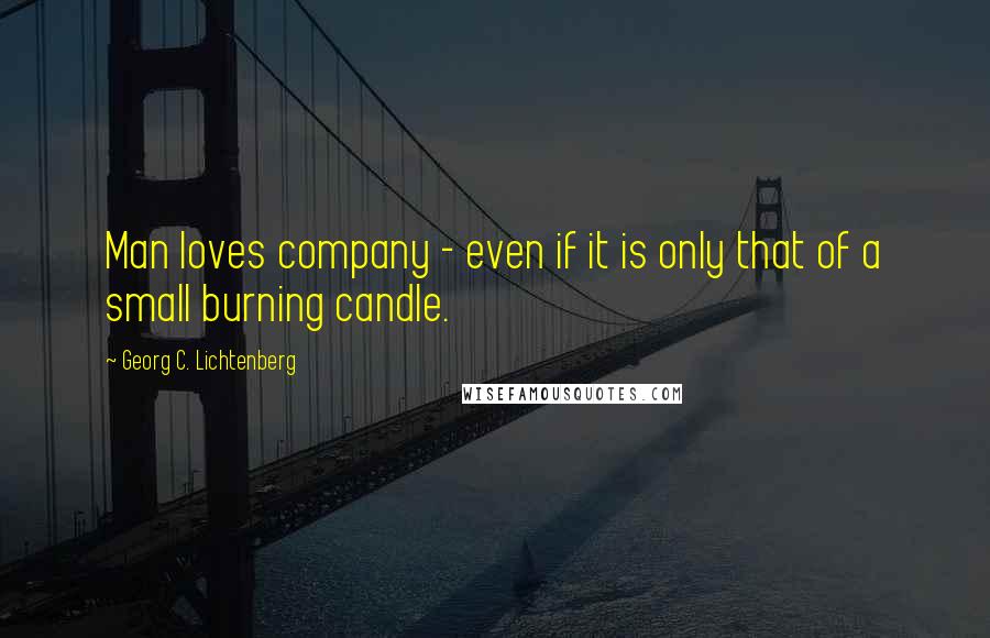 Georg C. Lichtenberg Quotes: Man loves company - even if it is only that of a small burning candle.