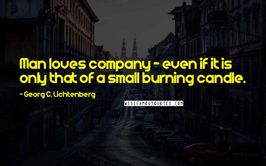 Georg C. Lichtenberg Quotes: Man loves company - even if it is only that of a small burning candle.