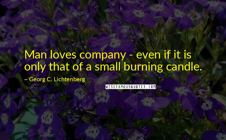 Georg C. Lichtenberg Quotes: Man loves company - even if it is only that of a small burning candle.