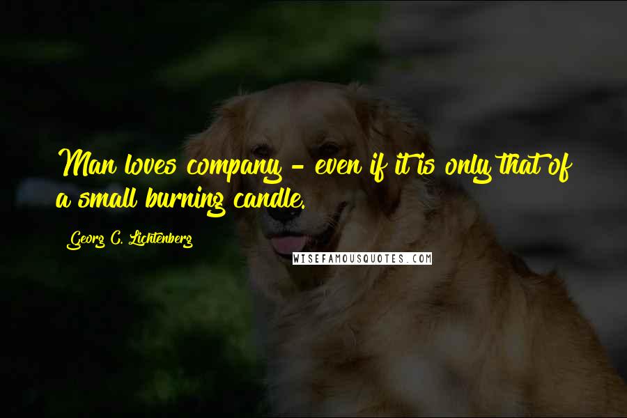 Georg C. Lichtenberg Quotes: Man loves company - even if it is only that of a small burning candle.