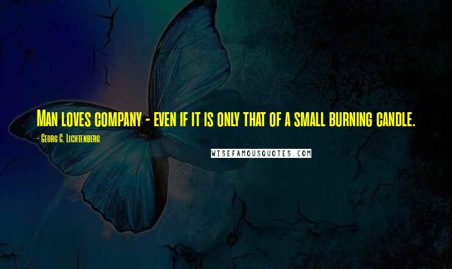 Georg C. Lichtenberg Quotes: Man loves company - even if it is only that of a small burning candle.