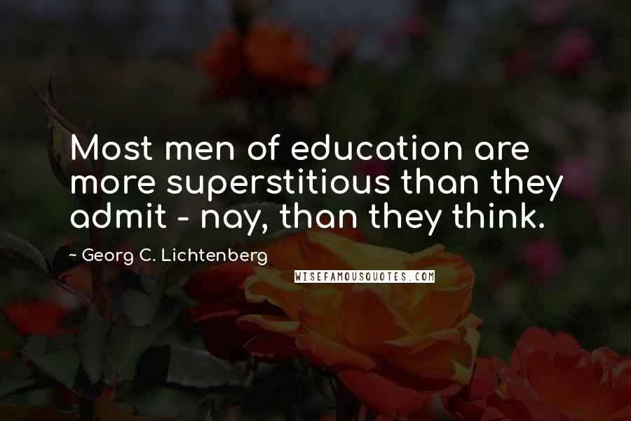 Georg C. Lichtenberg Quotes: Most men of education are more superstitious than they admit - nay, than they think.