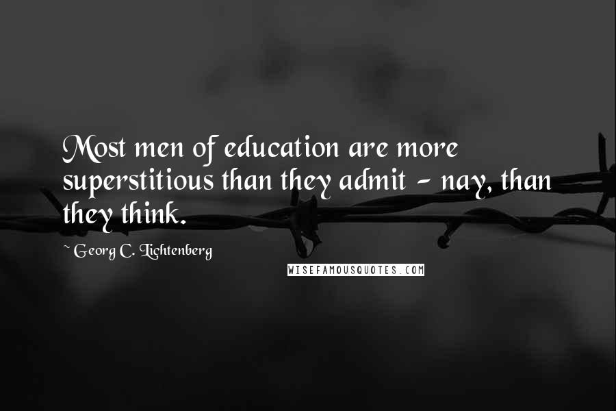 Georg C. Lichtenberg Quotes: Most men of education are more superstitious than they admit - nay, than they think.