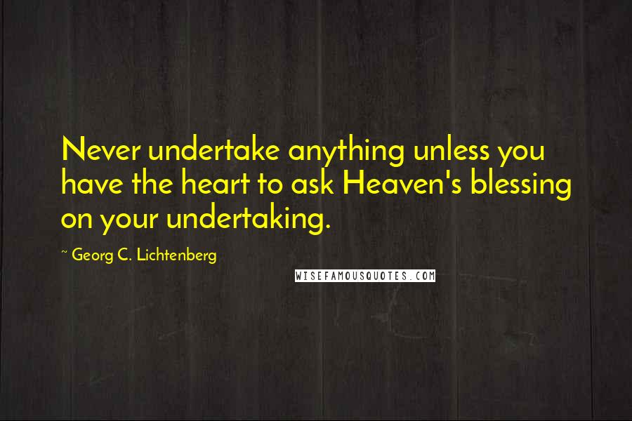 Georg C. Lichtenberg Quotes: Never undertake anything unless you have the heart to ask Heaven's blessing on your undertaking.