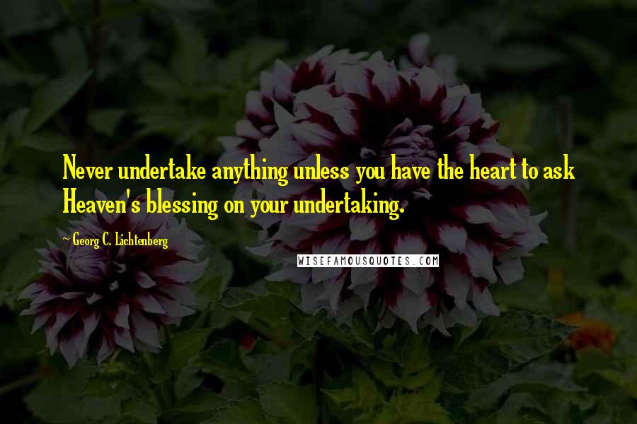 Georg C. Lichtenberg Quotes: Never undertake anything unless you have the heart to ask Heaven's blessing on your undertaking.