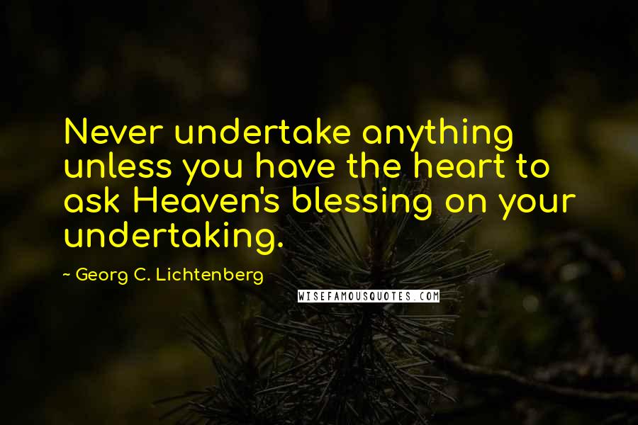 Georg C. Lichtenberg Quotes: Never undertake anything unless you have the heart to ask Heaven's blessing on your undertaking.