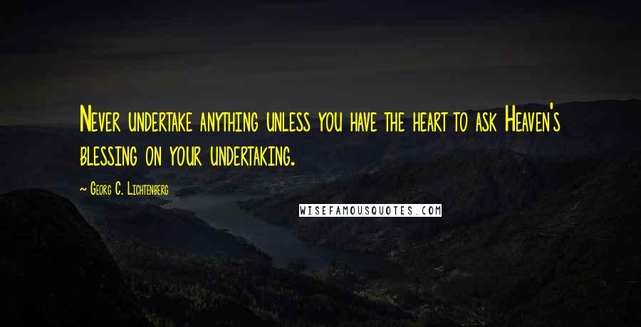 Georg C. Lichtenberg Quotes: Never undertake anything unless you have the heart to ask Heaven's blessing on your undertaking.