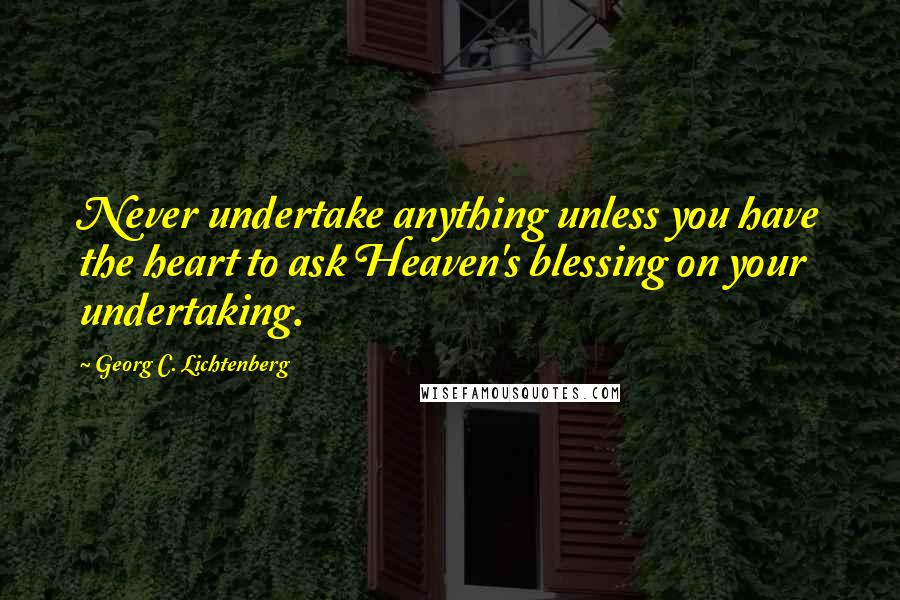 Georg C. Lichtenberg Quotes: Never undertake anything unless you have the heart to ask Heaven's blessing on your undertaking.