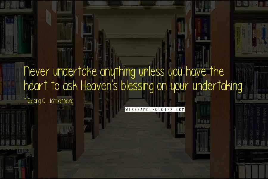 Georg C. Lichtenberg Quotes: Never undertake anything unless you have the heart to ask Heaven's blessing on your undertaking.