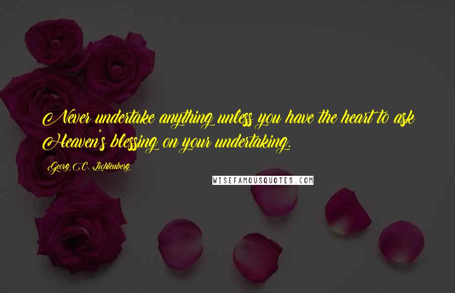 Georg C. Lichtenberg Quotes: Never undertake anything unless you have the heart to ask Heaven's blessing on your undertaking.