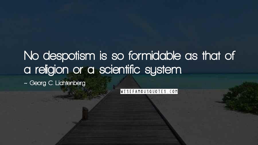 Georg C. Lichtenberg Quotes: No despotism is so formidable as that of a religion or a scientific system.