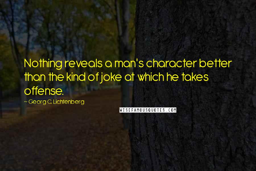 Georg C. Lichtenberg Quotes: Nothing reveals a man's character better than the kind of joke at which he takes offense.