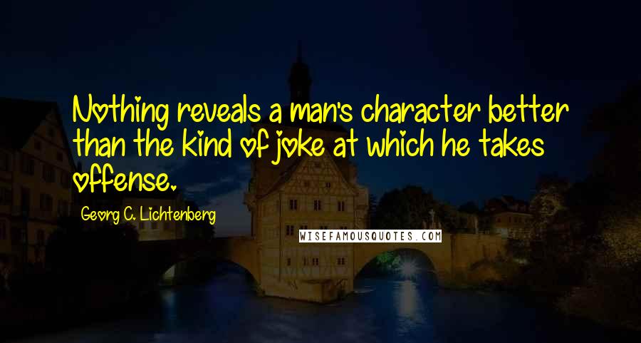 Georg C. Lichtenberg Quotes: Nothing reveals a man's character better than the kind of joke at which he takes offense.