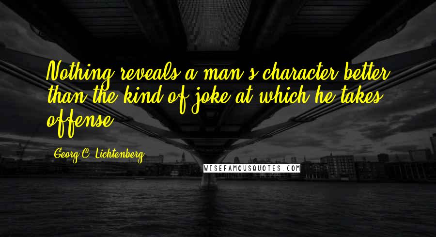 Georg C. Lichtenberg Quotes: Nothing reveals a man's character better than the kind of joke at which he takes offense.