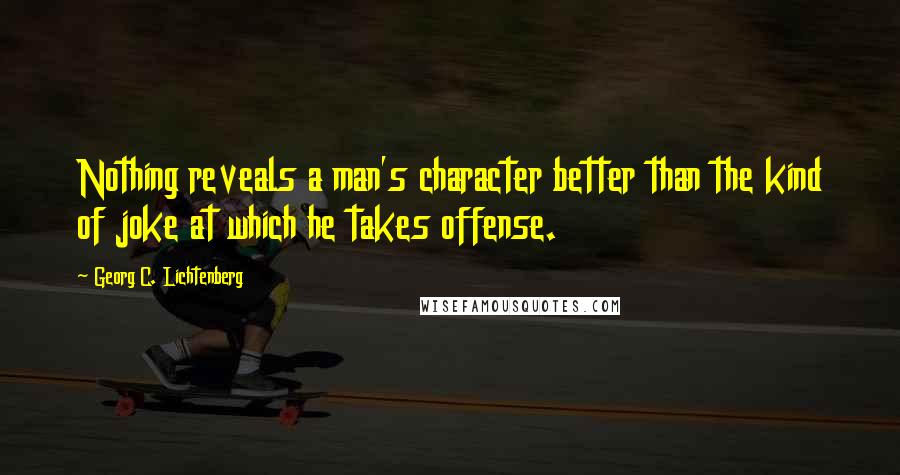 Georg C. Lichtenberg Quotes: Nothing reveals a man's character better than the kind of joke at which he takes offense.