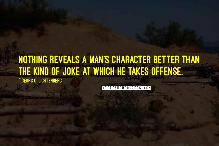 Georg C. Lichtenberg Quotes: Nothing reveals a man's character better than the kind of joke at which he takes offense.