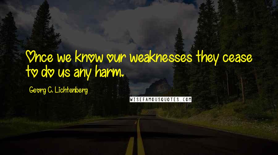 Georg C. Lichtenberg Quotes: Once we know our weaknesses they cease to do us any harm.