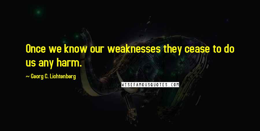Georg C. Lichtenberg Quotes: Once we know our weaknesses they cease to do us any harm.