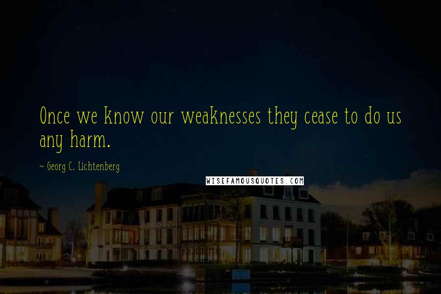 Georg C. Lichtenberg Quotes: Once we know our weaknesses they cease to do us any harm.