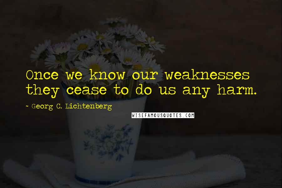 Georg C. Lichtenberg Quotes: Once we know our weaknesses they cease to do us any harm.