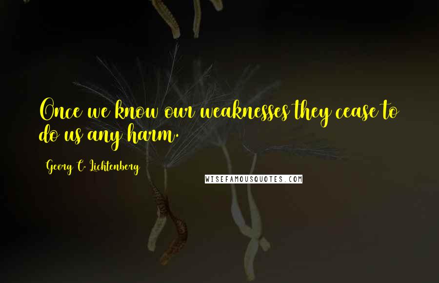 Georg C. Lichtenberg Quotes: Once we know our weaknesses they cease to do us any harm.