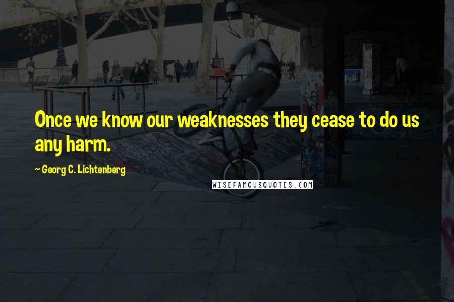 Georg C. Lichtenberg Quotes: Once we know our weaknesses they cease to do us any harm.