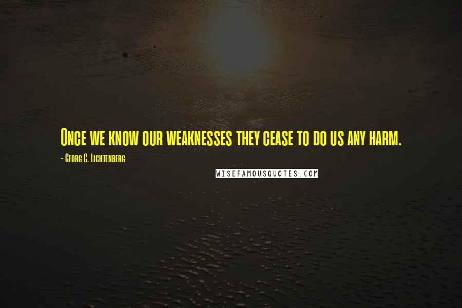 Georg C. Lichtenberg Quotes: Once we know our weaknesses they cease to do us any harm.